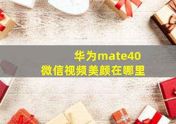 华为mate40微信视频美颜在哪里