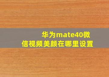 华为mate40微信视频美颜在哪里设置