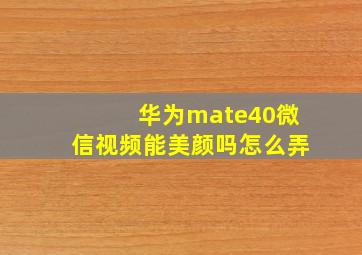 华为mate40微信视频能美颜吗怎么弄