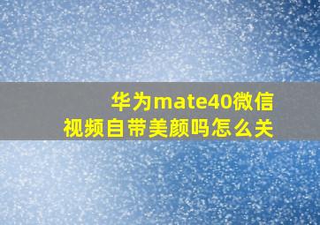 华为mate40微信视频自带美颜吗怎么关