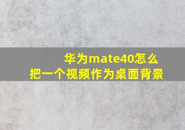 华为mate40怎么把一个视频作为桌面背景