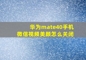 华为mate40手机微信视频美颜怎么关闭