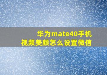 华为mate40手机视频美颜怎么设置微信