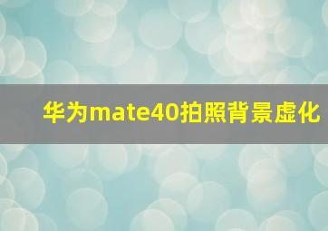 华为mate40拍照背景虚化