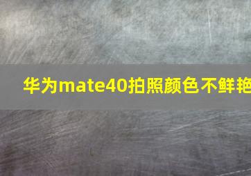 华为mate40拍照颜色不鲜艳