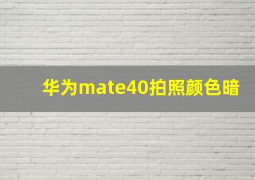 华为mate40拍照颜色暗