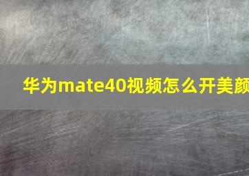 华为mate40视频怎么开美颜