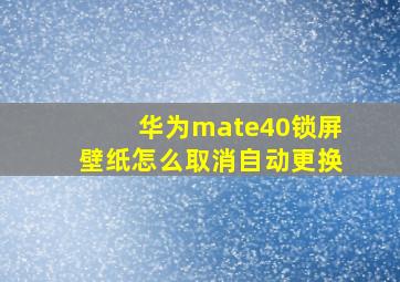 华为mate40锁屏壁纸怎么取消自动更换