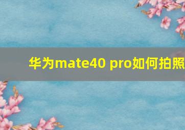 华为mate40 pro如何拍照