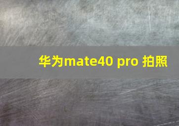 华为mate40 pro 拍照