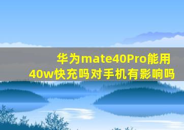 华为mate40Pro能用40w快充吗对手机有影响吗