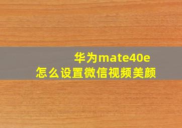 华为mate40e怎么设置微信视频美颜