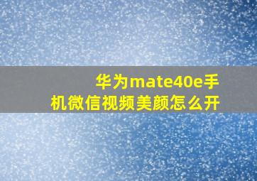 华为mate40e手机微信视频美颜怎么开