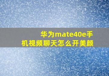 华为mate40e手机视频聊天怎么开美颜