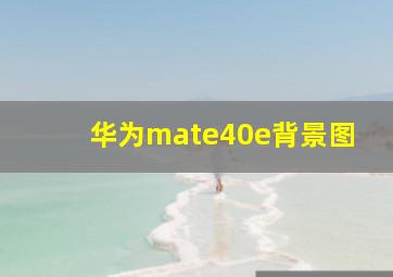 华为mate40e背景图