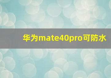 华为mate40pro可防水