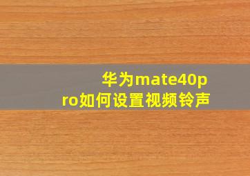 华为mate40pro如何设置视频铃声