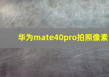 华为mate40pro拍照像素