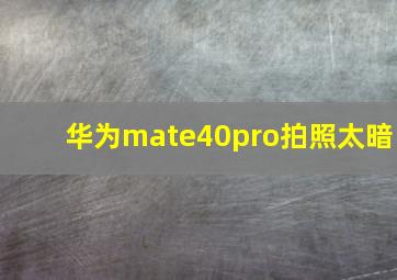 华为mate40pro拍照太暗