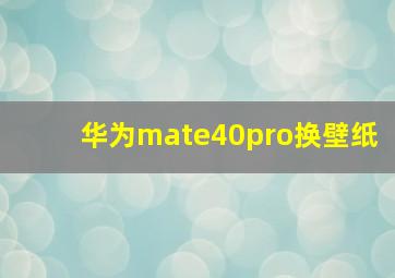 华为mate40pro换壁纸