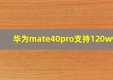 华为mate40pro支持120w快充