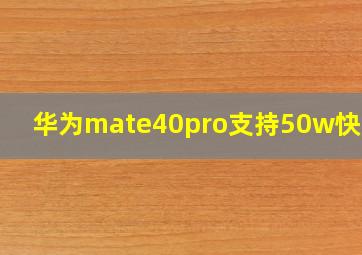 华为mate40pro支持50w快充吗