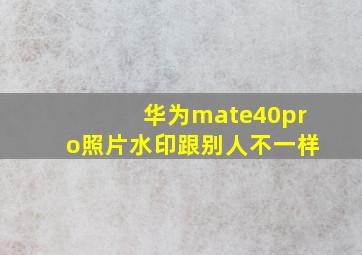 华为mate40pro照片水印跟别人不一样