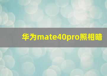 华为mate40pro照相暗