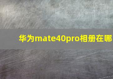 华为mate40pro相册在哪