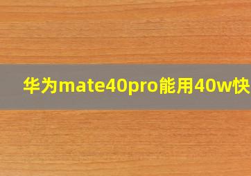 华为mate40pro能用40w快充吗