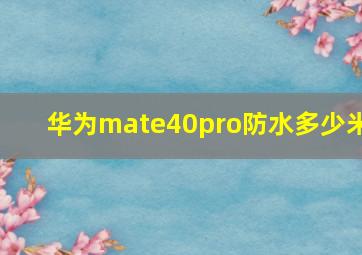 华为mate40pro防水多少米