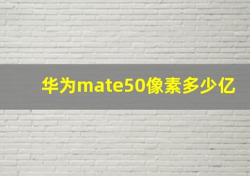 华为mate50像素多少亿