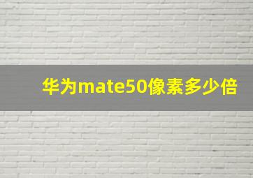 华为mate50像素多少倍