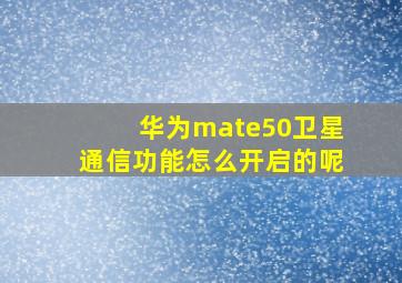 华为mate50卫星通信功能怎么开启的呢