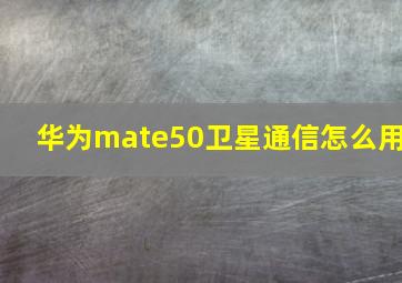 华为mate50卫星通信怎么用