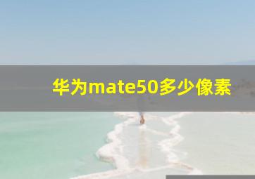 华为mate50多少像素