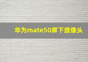 华为mate50屏下摄像头