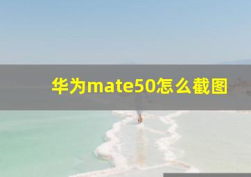 华为mate50怎么截图