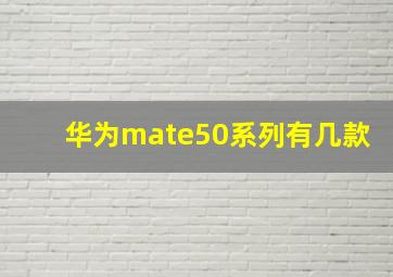 华为mate50系列有几款