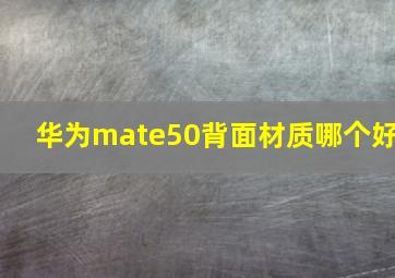 华为mate50背面材质哪个好