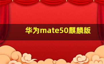 华为mate50麒麟版