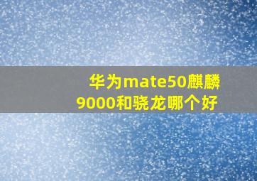 华为mate50麒麟9000和骁龙哪个好