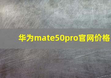 华为mate50pro官网价格