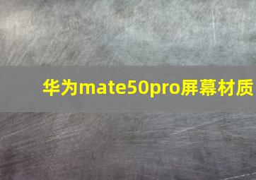 华为mate50pro屏幕材质