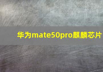 华为mate50pro麒麟芯片