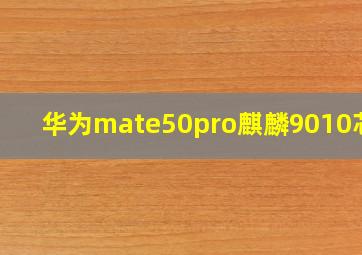 华为mate50pro麒麟9010芯片