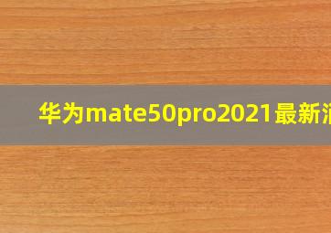 华为mate50pro2021最新消息