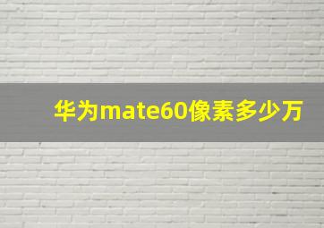 华为mate60像素多少万