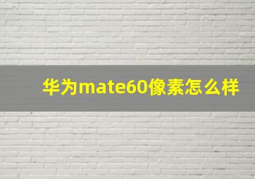 华为mate60像素怎么样