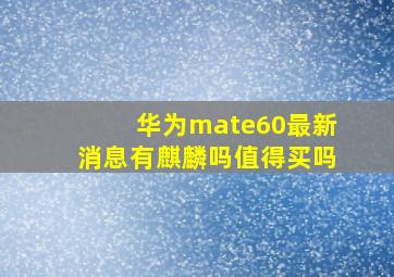 华为mate60最新消息有麒麟吗值得买吗